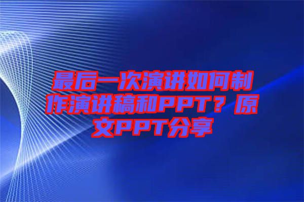 最后一次演講如何制作演講稿和PPT？原文PPT分享
