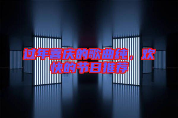 過年喜慶的歌曲純，歡快的節(jié)日推薦