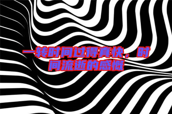 一轉(zhuǎn)時間過得真快，時間流逝的感慨