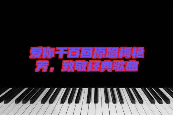 愛你千百回原唱梅艷芳，致敬經(jīng)典歌曲