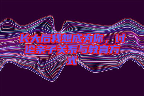 長大后我想成為你，討論親子關(guān)系與教育方式