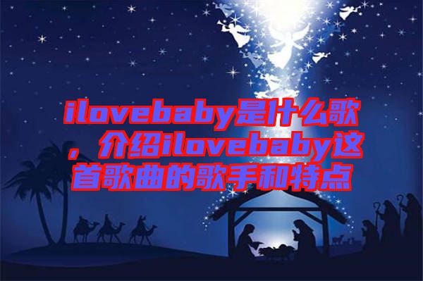 ilovebaby是什么歌，介紹ilovebaby這首歌曲的歌手和特點