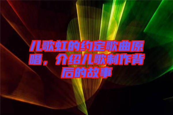 兒歌虹的約定歌曲原唱，介紹兒歌制作背后的故事