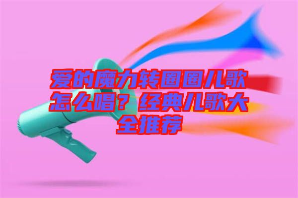 愛的魔力轉(zhuǎn)圈圈兒歌怎么唱？經(jīng)典兒歌大全推薦