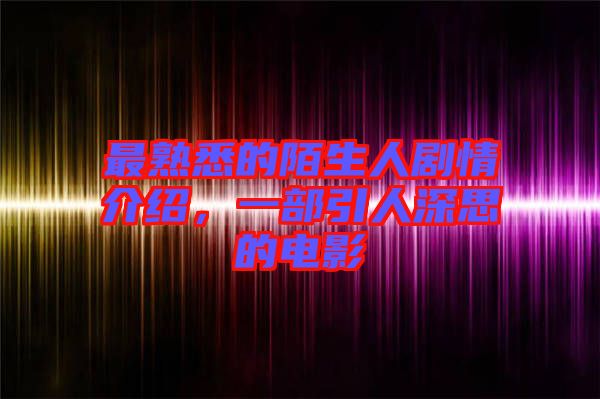 最熟悉的陌生人劇情介紹，一部引人深思的電影