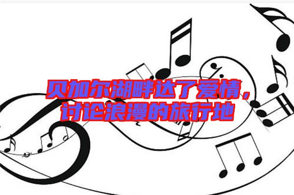 貝加爾湖畔達了愛情，討論浪漫的旅行地