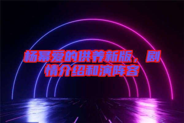 楊冪愛的供養(yǎng)新版，劇情介紹和演陣容