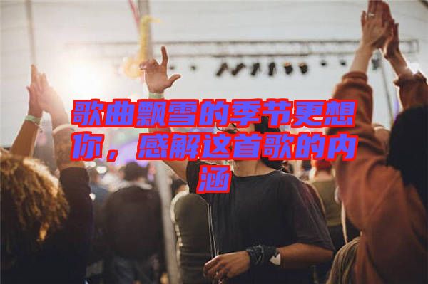 歌曲飄雪的季節(jié)更想你，感解這首歌的內(nèi)涵