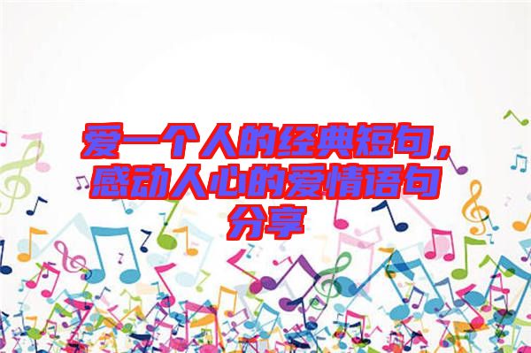 愛一個人的經(jīng)典短句，感動人心的愛情語句分享