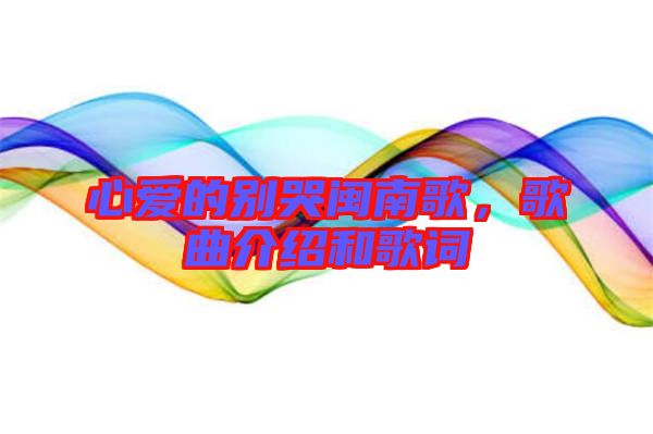 心愛的別哭閩南歌，歌曲介紹和歌詞