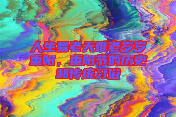 人生易老天難老歲歲重陽，重陽節(jié)的歷史和傳統(tǒng)習俗