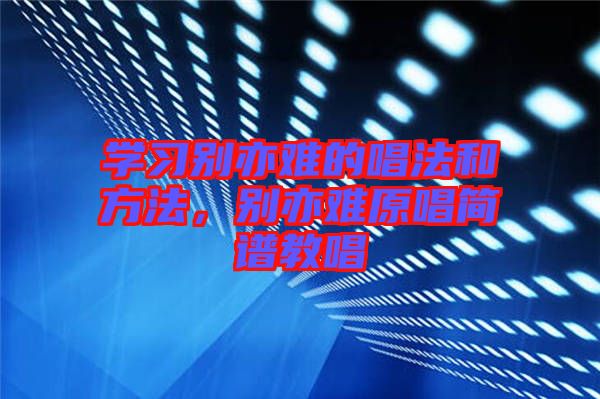 學(xué)習(xí)別亦難的唱法和方法，別亦難原唱簡譜教唱