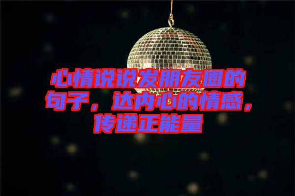 心情說說發(fā)朋友圈的句子，達(dá)內(nèi)心的情感，傳遞正能量