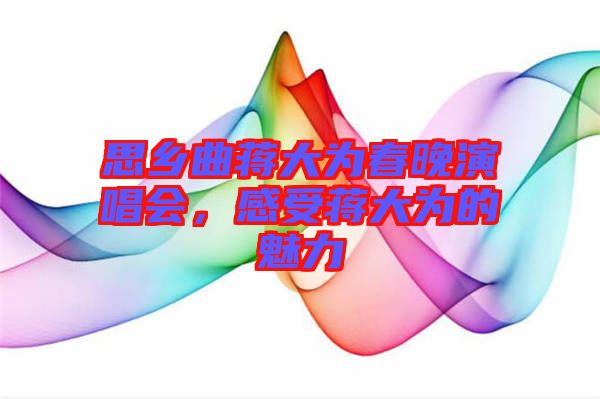 思鄉(xiāng)曲蔣大為春晚演唱會(huì)，感受蔣大為的魅力