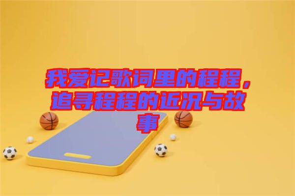 我愛記歌詞里的程程，追尋程程的近況與故事