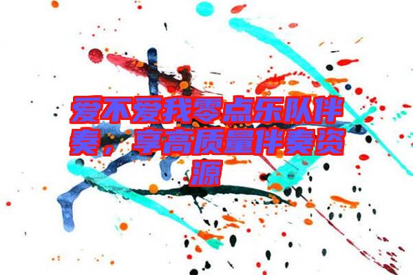 愛(ài)不愛(ài)我零點(diǎn)樂(lè)隊(duì)伴奏，享高質(zhì)量伴奏資源