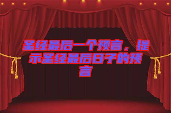 圣經(jīng)最后一個(gè)預(yù)言，提示圣經(jīng)最后日子的預(yù)言