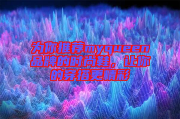 為你推薦myqueen品牌的時尚鞋，讓你的穿搭更精彩