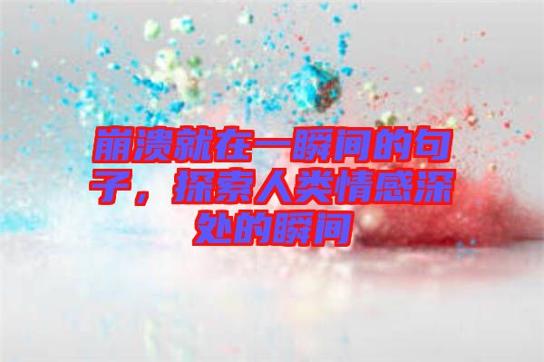 崩潰就在一瞬間的句子，探索人類(lèi)情感深處的瞬間