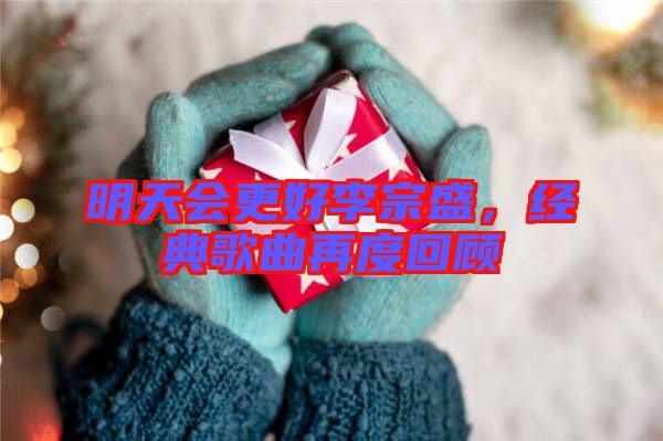 明天會更好李宗盛，經典歌曲再度回顧