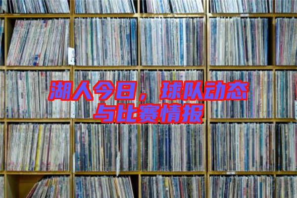 湖人今日，球隊(duì)動態(tài)與比賽情報