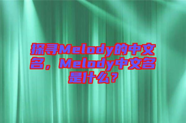 探尋Melody的中文名，Melody中文名是什么？