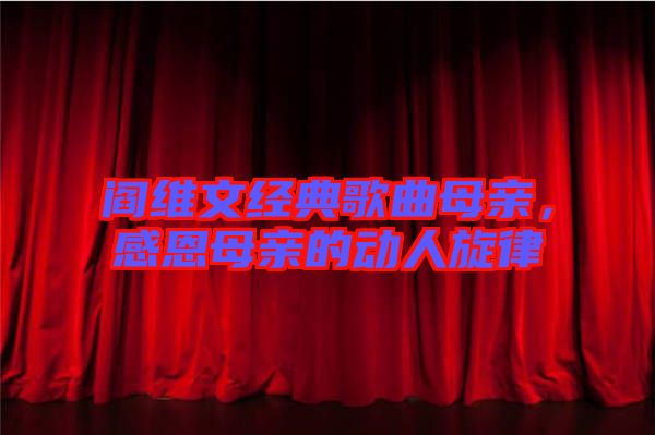 閻維文經(jīng)典歌曲母親，感恩母親的動人旋律