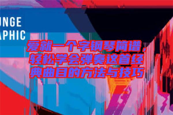 愛就一個字鋼琴簡譜，輕松學(xué)會彈奏這首經(jīng)典曲目的方法與技巧