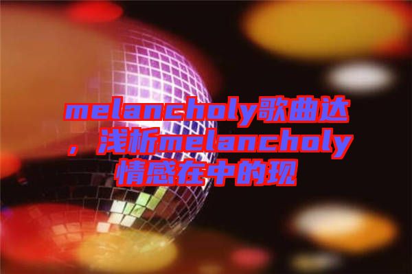 melancholy歌曲達(dá)，淺析melancholy情感在中的現(xiàn)