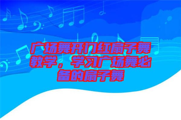 廣場舞開門紅扇子舞教學(xué)，學(xué)習(xí)廣場舞必備的扇子舞