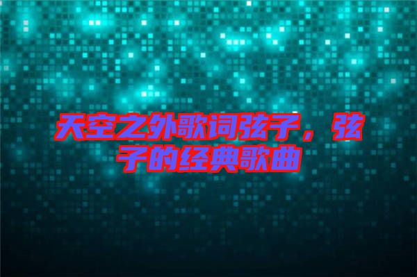 天空之外歌詞弦子，弦子的經(jīng)典歌曲