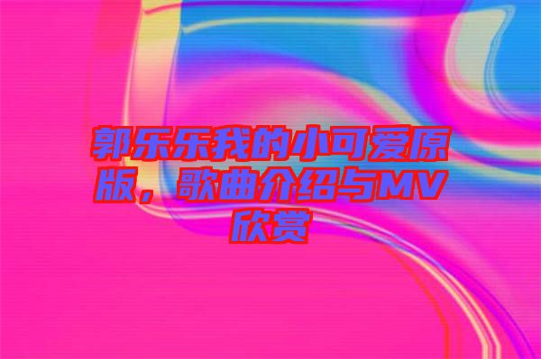 郭樂樂我的小可愛原版，歌曲介紹與MV欣賞