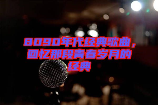 8090年代經(jīng)典歌曲，回憶那段青春歲月的經(jīng)典