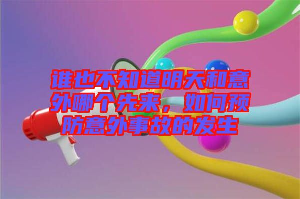 誰也不知道明天和意外哪個先來，如何預(yù)防意外事故的發(fā)生