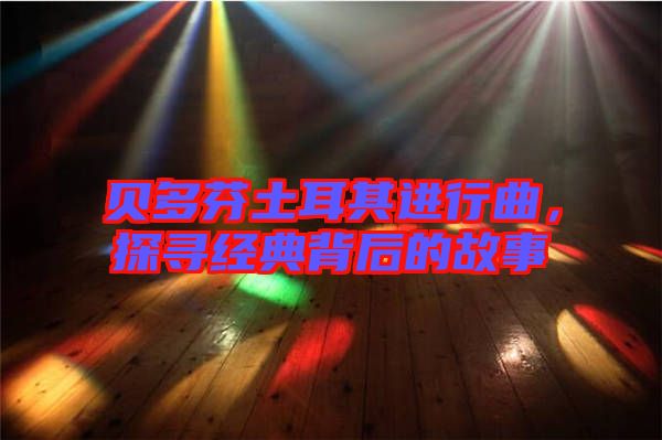 貝多芬土耳其進(jìn)行曲，探尋經(jīng)典背后的故事