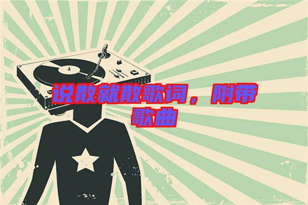 說散就散歌詞，附帶歌曲