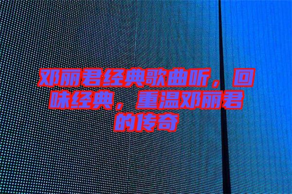 鄧麗君經(jīng)典歌曲聽，回味經(jīng)典，重溫鄧麗君的傳奇