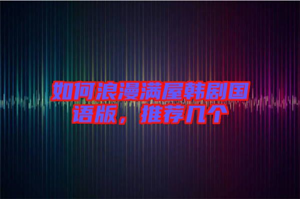 如何浪漫滿屋韓劇國語版，推薦幾個