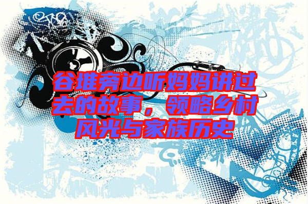 谷堆旁邊聽媽媽講過去的故事，領略鄉(xiāng)村風光與家族歷史