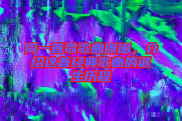 同一首歌歌曲原唱，介紹這首經(jīng)典歌曲的誕生歷程