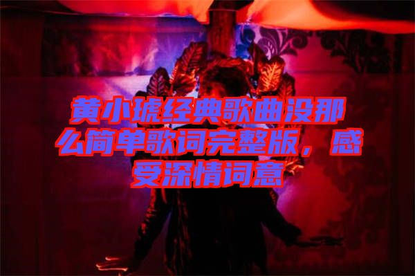 黃小琥經(jīng)典歌曲沒那么簡(jiǎn)單歌詞完整版，感受深情詞意