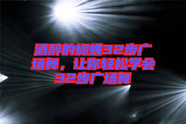酒醉的蝴蝶32步廣場舞，讓你輕松學會32步廣場舞