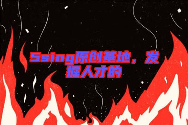 5sing原創(chuàng)基地，發(fā)掘人才的