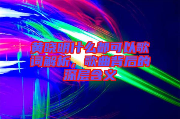 黃曉明什么都可以歌詞解析，歌曲背后的深層含義