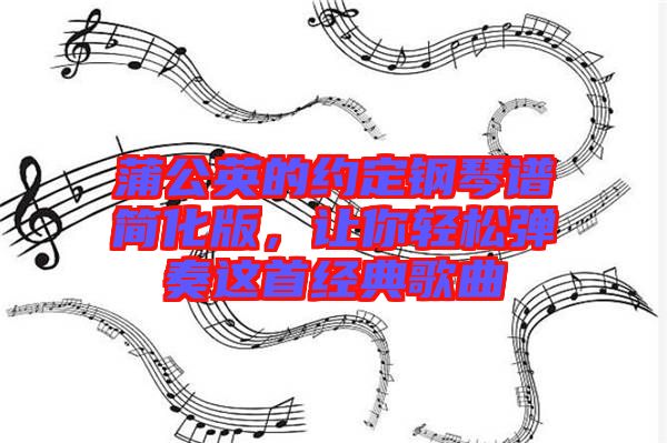 蒲公英的約定鋼琴譜簡化版，讓你輕松彈奏這首經(jīng)典歌曲