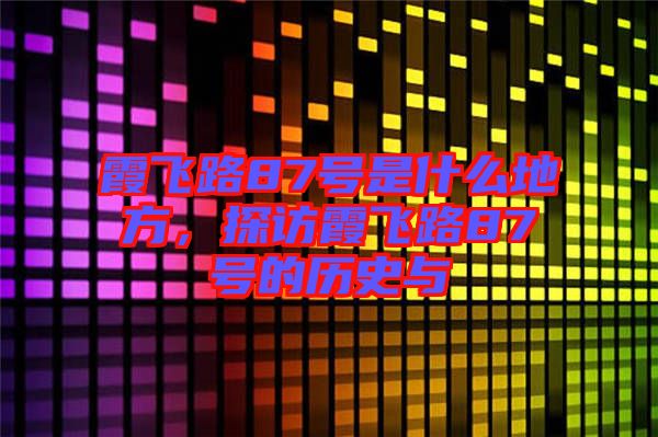 霞飛路87號(hào)是什么地方，探訪霞飛路87號(hào)的歷史與