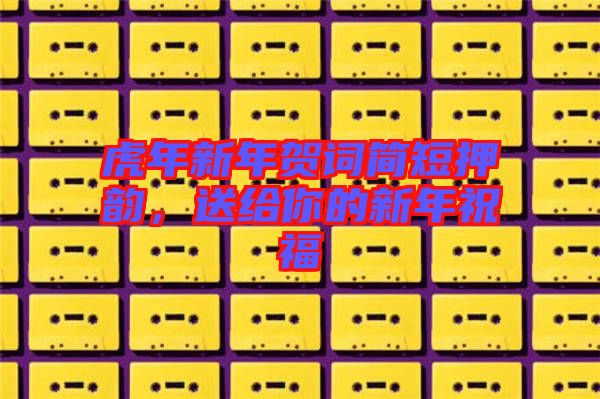 虎年新年賀詞簡短押韻，送給你的新年祝福