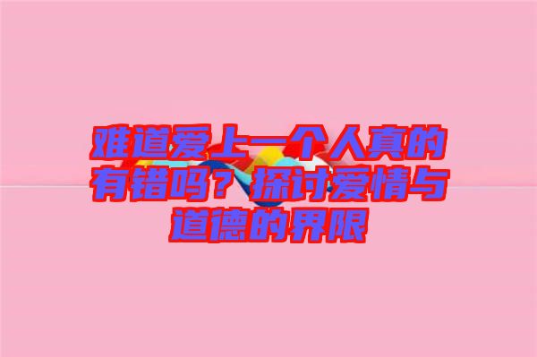 難道愛上一個(gè)人真的有錯(cuò)嗎？探討愛情與道德的界限