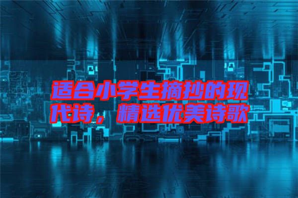 適合小學(xué)生摘抄的現(xiàn)代詩(shī)，精選優(yōu)美詩(shī)歌