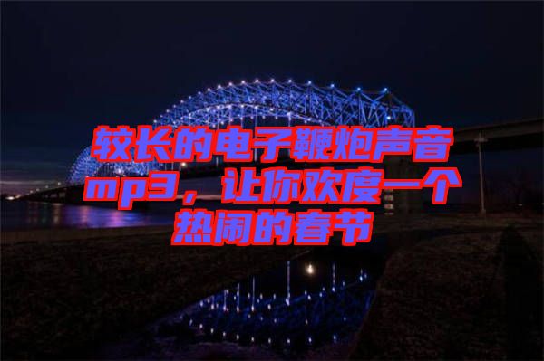 較長的電子鞭炮聲音mp3，讓你歡度一個熱鬧的春節(jié)